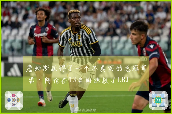 詹姆斯获得了一个不真实的总冠军 雷·阿伦在13年间挽救了LBJ