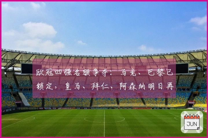 欧冠四强名额争夺：马竞、巴黎已锁定，皇马、拜仁、阿森纳明日再战