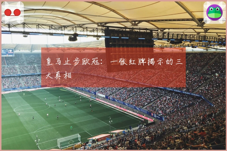 皇马止步欧冠：一张红牌揭示的三大真相