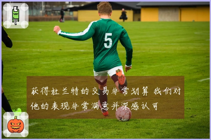 获得杜兰特的交易非常划算 我们对他的表现非常满意并深感认可