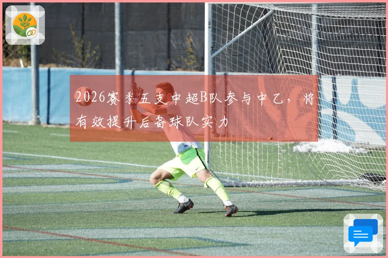 2026赛季五支中超B队参与中乙，将有效提升后备球队实力