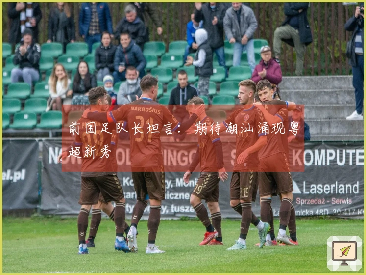 前国足队长坦言：期待潮汕涌现粤超新秀