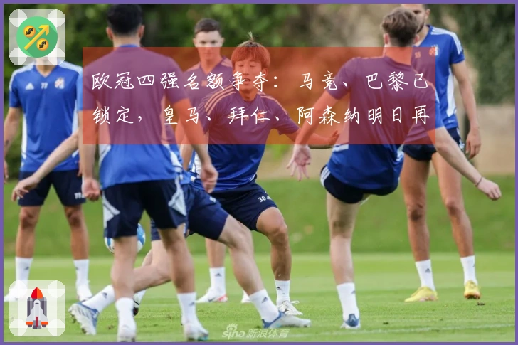 欧冠四强名额争夺：马竞、巴黎已锁定，皇马、拜仁、阿森纳明日再战