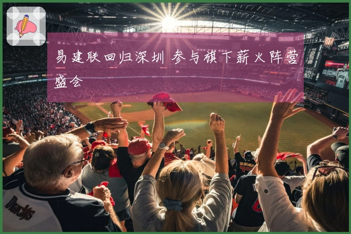 易建联回归深圳 参与旗下薪火阵营盛会
