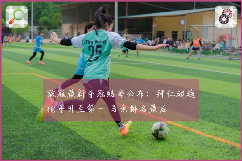 欧冠最新夺冠赔率公布：拜仁超越枪手升至第一 马竞排名最后
