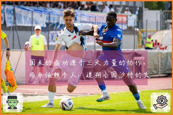 国米的成功源于三大力量的协作，而非依赖个人，追溯小因沙特的失意。