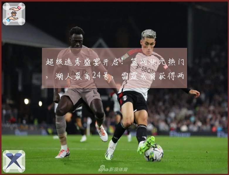 超级选秀盛宴开启！篮网状元热门，湖人最高24号，雷霆或将获得两枚乐透签