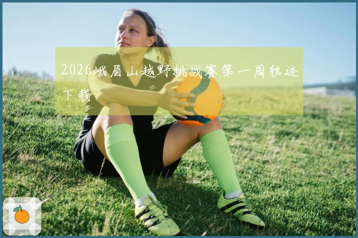 2026峨眉山越野挑战赛第一周轨迹下载