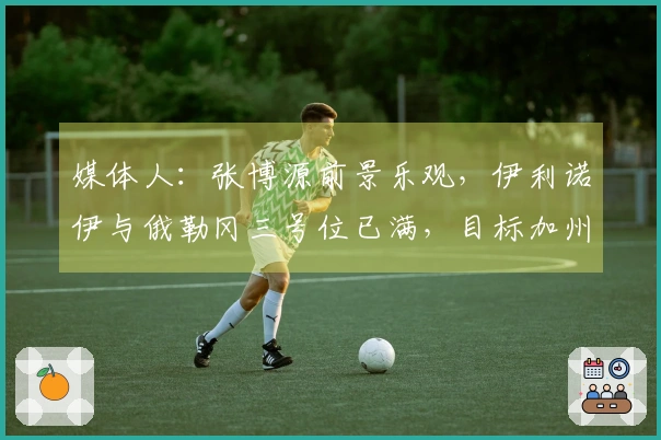 媒体人：张博源前景乐观，伊利诺伊与俄勒冈三号位已满，目标加州伯克利