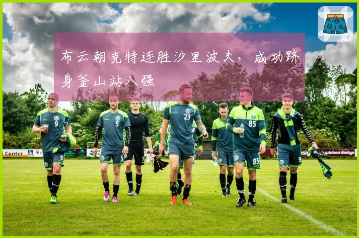 布云朝克特连胜沙里波夫，成功跻身釜山站八强