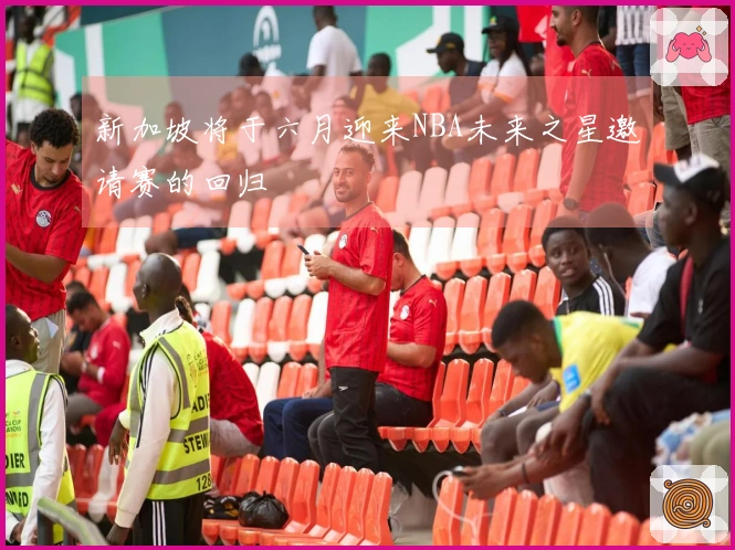 新加坡将于六月迎来NBA未来之星邀请赛的回归