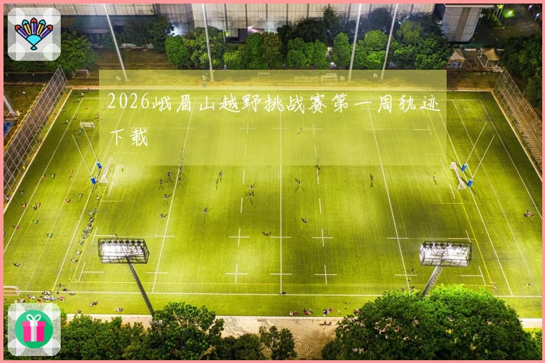 2026峨眉山越野挑战赛第一周轨迹下载