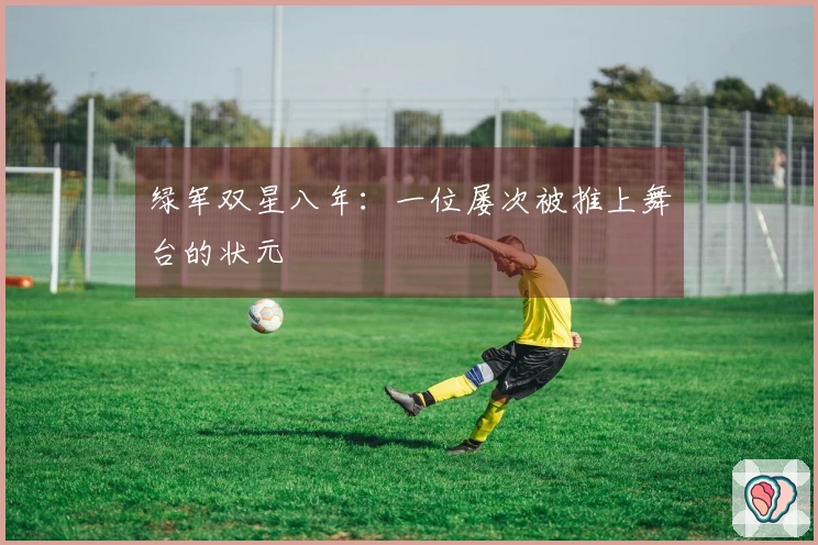 绿军双星八年：一位屡次被推上舞台的状元